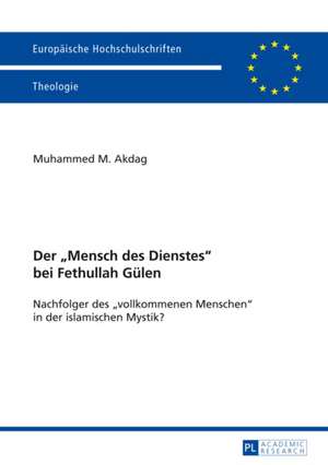 Der -Mensch Des Dienstes- Bei Fethullah Guelen: Nachfolger Des -Vollkommenen Menschen- In Der Islamischen Mystik? de Muhammed M. Akdag