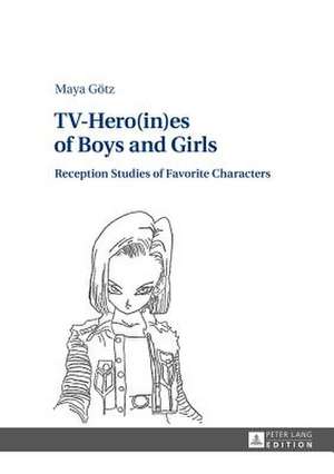 TV-Hero(in)Es of Boys and Girls: Reception Studies of Favorite Characters de Maya Götz