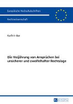 Die Verjaehrung Von Anspruechen Bei Unsicherer Und Zweifelhafter Rechtslage: Rechtsschutz Des Schwaecheren Subjekts Im Privatrecht de Kathrin Bär