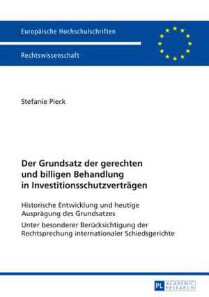 Der Grundsatz Der Gerechten Und Billigen Behandlung in Investitionsschutzvertraegen: Historische Entwicklung Und Heutige Auspraegung Des Grundsatzes. de Stefanie Pieck