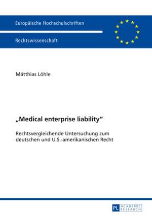 -Medical Enterprise Liability-: Rechtsvergleichende Untersuchung Zum Deutschen Und U.S.-Amerikanischen Recht de Matthias Löhle