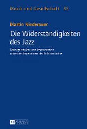 Die Widerstaendigkeiten Des Jazz: Sozialgeschichte Und Improvisation Unter Den Imperativen Der Kulturindustrie de Martin Niederauer