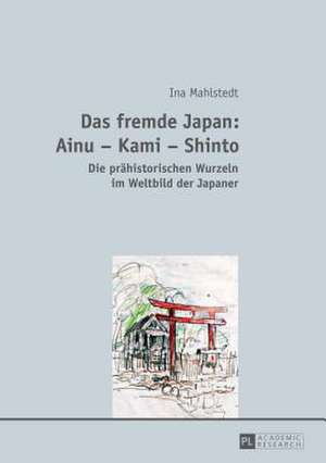 Das Fremde Japan: Die Praehistorischen Wurzeln Im Weltbild Der Japaner de Ina Mahlstedt