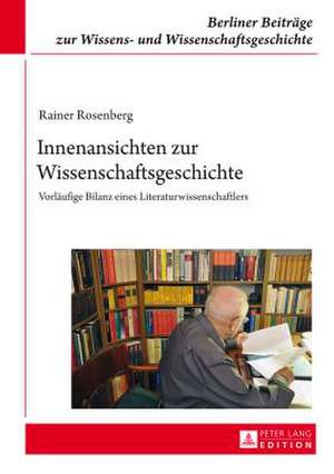 Innenansichten Zur Wissenschaftsgeschichte: Vorlaeufige Bilanz Eines Literaturwissenschaftlers de Rainer Rosenberg