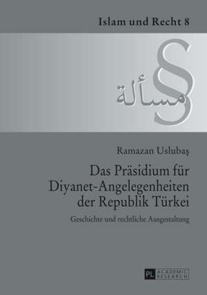 Das Praesidium Fuer Diyanet-Angelegenheiten Der Republik Tuerkei: Geschichte Und Rechtliche Ausgestaltung de Ramazan Uslubas