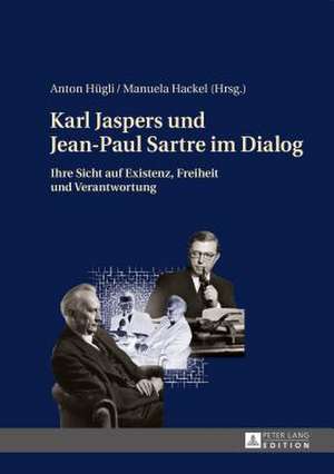 Karl Jaspers Und Jean-Paul Sartre Im Dialog: Ihre Sicht Auf Existenz, Freiheit Und Verantwortung de Anton Hügli