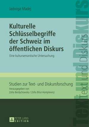 Kulturelle Schluesselbegriffe Der Schweiz Im Oeffentlichen Diskurs: Eine Kultursemantische Untersuchung de Jadwiga Madej