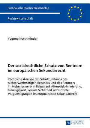 Der Sozialrechtliche Schutz Von Rentnern Im Europaeischen Sekundaerrecht: Rechtliche Analyse Des Schutzumfangs Des Nichterwerbstaetigen Rentners Und D de Yvonne Kuschminder