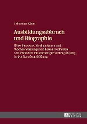 Ausbildungsabbruch Und Biographie: Ueber Prozesse, Mechanismen Und Wechselwirkungen in Lebensverlaeufen Von Personen Mit Vorzeitiger Vertragsloesung i de Sebastian Klaus