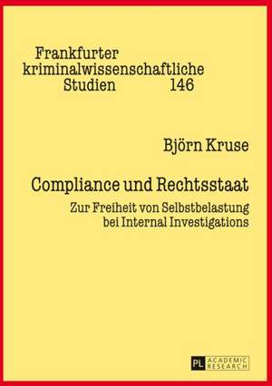 Compliance Und Rechtsstaat: Zur Freiheit Von Selbstbelastung Bei Internal Investigations de Björn Kruse