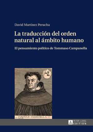 La Traduccion del Orden Natural Al Ambito Humano: El Pensamiento Politico de Tommaso Campanella de David Martínez Perucha