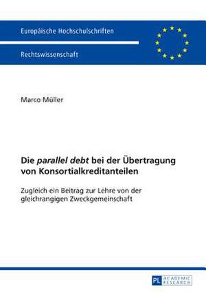 Die Parallel Debt Bei Der Uebertragung Von Konsortialkreditanteilen: Zugleich Ein Beitrag Zur Lehre Von Der Gleichrangigen Zweckgemeinschaft de Marco Müller