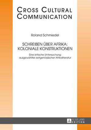 Schreiben Ueber Afrika: Eine Kritische Untersuchung Ausgewaehlter Zeitgenoessischer Afrikaliteratur de Roland Schmiedel