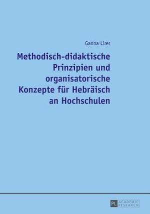 Methodisch-Didaktische Prinzipien Und Organisatorische Konzepte Fuer Hebraeisch an Hochschulen: Konkurrenz Zwischen Staat, Oekonomie Und Zivilgesellschaft in Der Realisierung Des Gesamtgesellschaftlichen Gemeinwo de Ganna Lirer