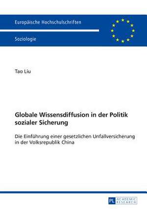 Globale Wissensdiffusion in Der Politik Sozialer Sicherung: Die Einfuehrung Einer Gesetzlichen Unfallversicherung in Der Volksrepublik China de Tao Liu