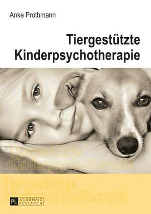 Tiergestuetzte Kinderpsychotherapie: Theorie Und Praxis Der Tiergestuetzten Psychotherapie Bei Kindern Und Jugendlichen de Anke Prothmann