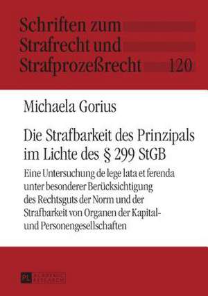 Die Strafbarkeit Des Prinzipals Im Lichte Des 299 Stgb: Eine Untersuchung de Lege Lata Et Ferenda Unter Besonderer Beruecksichtigung Des Rechtsguts De de Michaela Gorius