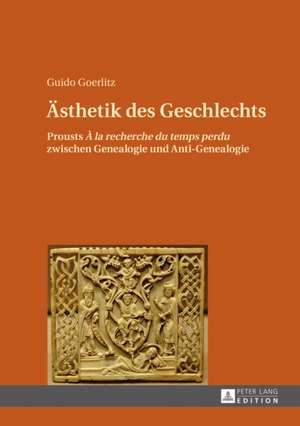 Aesthetik Des Geschlechts: Prousts a la Rechreche Du Temps Perdu Zwischen Genealogie Und Anti-Genealogie de Guido Goerlitz