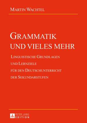 Grammatik Und Vieles Mehr: Linguistische Grundlagen Und Lernziele Fuer Den Deutschunterricht Der Sekundarstufen de Martin Wachtel