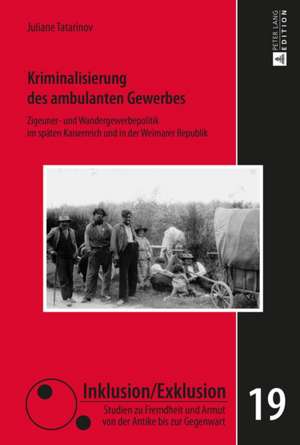 Kriminalisierung Des Ambulanten Gewerbes: Zigeuner- Und Wandergewerbepolitik Im Spaeten Kaiserreich Und in Der Weimarer Republik de Juliane Tatarinov