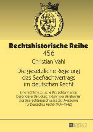 Die Gesetzliche Regelung Des Seefrachtvertrags Im Deutschen Recht: Eine Rechtshistorische Betrachtung Unter Besonderer Beruecksichtigung Der Beratunge de Christian Vahl