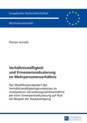 Verhaeltnismaessigkeit Und Ermessensreduzierung Im Mehrpersonenverhaeltnis: Der Modifikationsbedarf Des Verhaeltnismaessigkeitsgrundsatzes Im Multipol de Florian Arnold