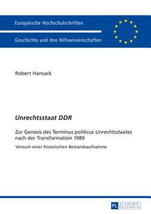 Unrechtsstaat Ddr: Zur Genesis Des Terminus Politicus Unrechtsstaates Nach Der Transformation 1989. Versuch Einer Historischen Bestandsau de Robert Hansack