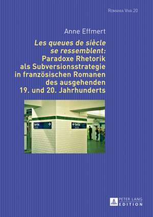 Les Queues de Siecle Se Ressemblent: Paradoxe Rhetorik ALS Subversionsstrategie in Franzoesischen Romanen Des Ausgehenden 19. Und 20. Jahrhunderts de Anne Effmert