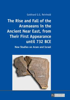 The Rise and Fall of the Aramaeans in the Ancient Near East, from Their First Appearance until 732 BCE de Gotthard G. G. Reinhold