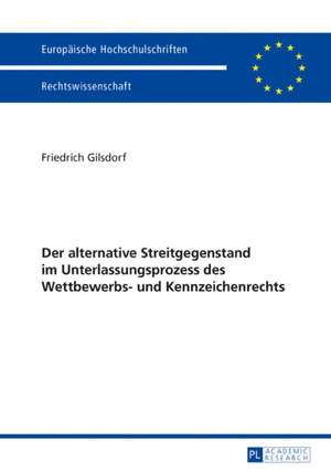 Der alternative Streitgegenstand im Unterlassungsprozess des Wettbewerbs- und Kennzeichenrechts de Friedrich Gilsdorf