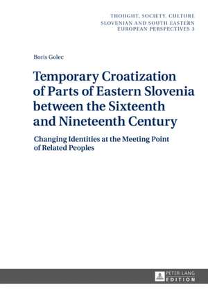 Temporary Croatization of Parts of Eastern Slovenia between the Sixteenth and Nineteenth Century de Boris Golec