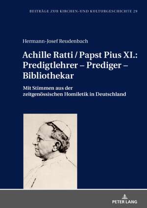 Achille Ratti / Papst Pius XI.: Predigtlehrer - Prediger - Bibliothekar de Hermann-Josef Reudenbach