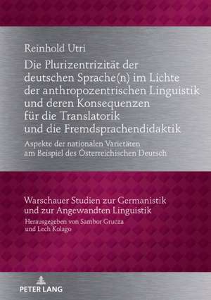 Die Plurizentrizität der deutschen Sprache(n) im Lichte der anthropozentrischen Linguistik und deren Konsequenzen für die Translatorik und die Fremdsprachendidaktik de Reinhold Utri