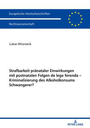 Strafbarkeit pränataler Einwirkungen mit postnatalen Folgen de lege ferenda - Kriminalisierung des Alkoholkonsums Schwangerer? de Lukas Wionzeck