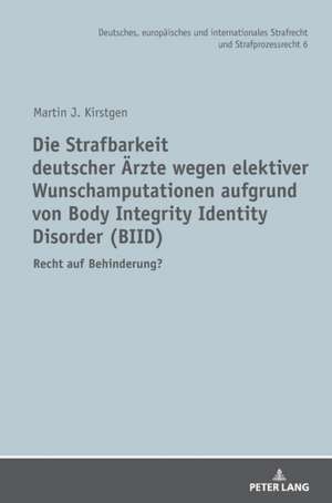 Die Strafbarkeit deutscher Ärzte wegen elektiver Wunschamputationen aufgrund von Body Integrity Identity Disorder (BIID) de Martin J Kirstgen