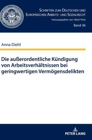 Die außerordentliche Kündigung von Arbeitsverhältnissen bei geringwertigen Vermögensdelikten de Anna Diehl