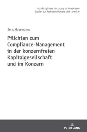 Pflichten Zum Compliance-Management in Der Konzernfreien Kapitalgesellschaft Und Im Konzern de Jens Hausmanns