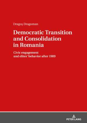 Democratic Transition and Consolidation in Romania de Dragos Dragoman