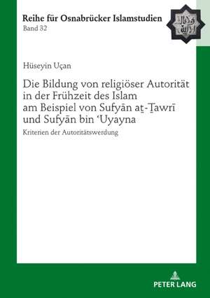 Die Bildung von religiöser Autorität in der Frühzeit des Islam am Beispiel von Sufyan at-Tawri und Sufyan bin ´Uyayna de Huseyin Ucan