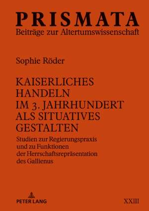 Kaiserliches Handeln Im 3. Jahrhundert ALS Situatives Gestalten de Sophie Roeder