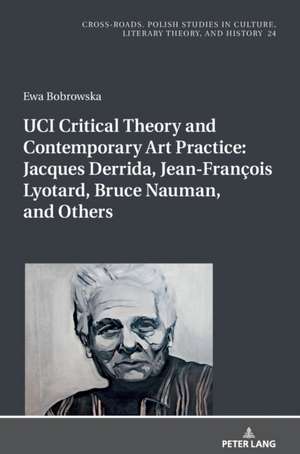 UCI Critical Theory and Contemporary Art Practice: Jacques Derrida, Jean-Francois Lyotard, Bruce Nauman, and Others de Ewa Bobrowska