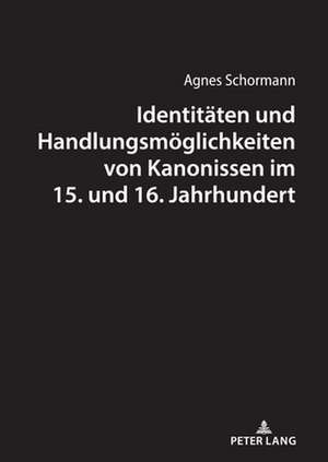 Identitaeten Und Handlungsmoeglichkeiten Von Kanonissen Im 15. Und 16. Jahrhundert de Agnes Schormann