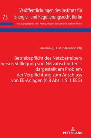 Betriebspflicht des Netzbetreibers versus Stilllegung von Netzabschnitten - dargestellt am Problem der Verpflichtung zum Anschluss von EE-Anlagen (§ 8 Abs. 1 S. 1 EEG) de Lina Koenig