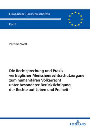 Rechtsprechung Und Praxis Vertraglicher Menschenrechtsschutzorgane Zum Humanitaren Voelkerrecht Unter Besonderer Berucksichtigung Der Rechte Auf Leben Und Freiheit de Patrizia Wolf