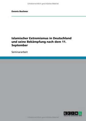 Islamischer Extremismus in Deutschland und seine Bekämpfung nach dem 11. September de Dennis Buchner