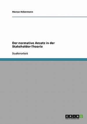 Der normative Ansatz in der Stakeholder-Theorie de Marcus Habermann