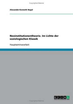 Neoinstitutionentheorie. Im Lichte der soziologischen Klassik de Alexander-Kenneth Nagel