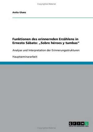 Funktionen des erinnernden Erzählens in Ernesto Sábato: "Sobre héroes y tumbas" de Anita Glunz