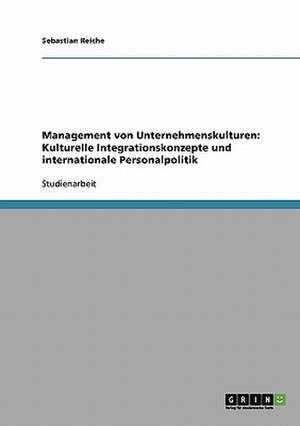 Management von Unternehmenskulturen: Kulturelle Integrationskonzepte und internationale Personalpolitik de Sebastian Reiche