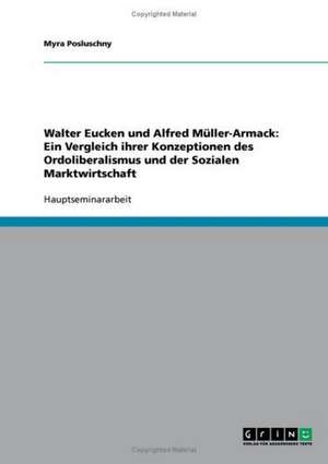 Walter Eucken und Alfred Müller-Armack: Ein Vergleich ihrer Konzeptionen des Ordoliberalismus und der Sozialen Marktwirtschaft de Myra Posluschny